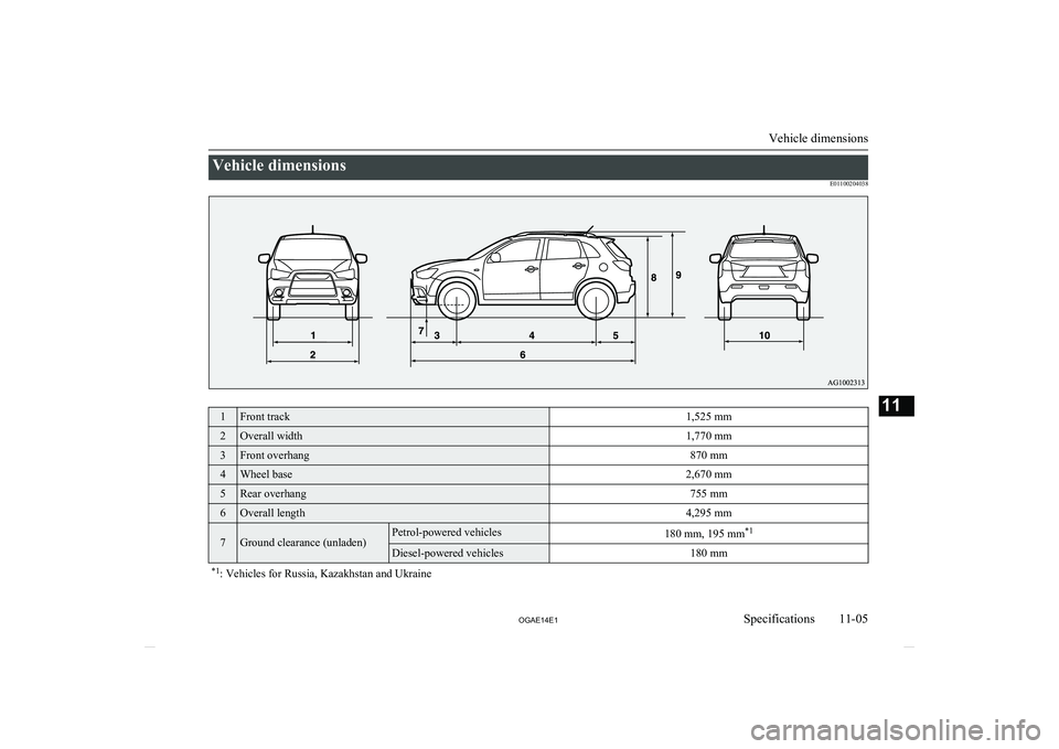 MITSUBISHI ASX 2014  Owners Manual (in English) Vehicle dimensionsE011002040381Front track1,525 mm2Overall width1,770 mm3Front overhang870 mm4Wheel base2,670 mm5Rear overhang755 mm6Overall length4,295 mm7Ground clearance (unladen)Petrol-powered veh
