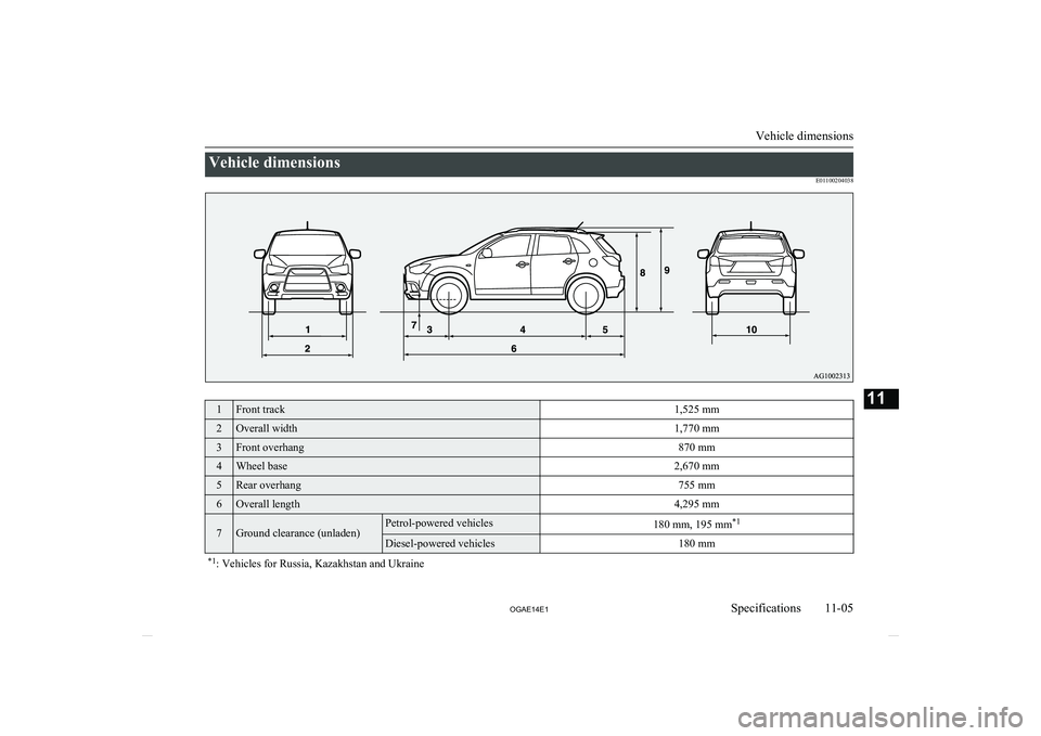 MITSUBISHI ASX 2014  Owners Manual (in English) Vehicle dimensionsE011002040381Front track1,525 mm2Overall width1,770 mm3Front overhang870 mm4Wheel base2,670 mm5Rear overhang755 mm6Overall length4,295 mm7Ground clearance (unladen)Petrol-powered veh