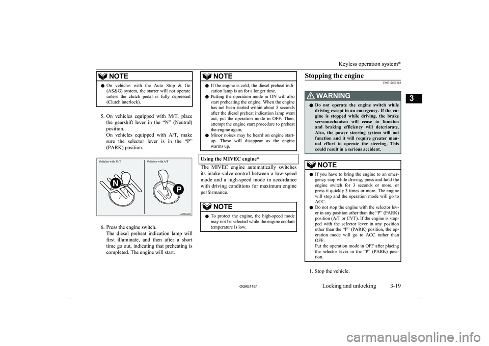 MITSUBISHI ASX 2014  Owners Manual (in English) NOTElOn  vehicles  with  the  Auto  Stop  &  Go
(AS&G)  system,  the  starter  will  not  operate
unless  the  clutch  pedal  is  fully  depressed
(Clutch interlock).
5. On  vehicles  equipped  with  