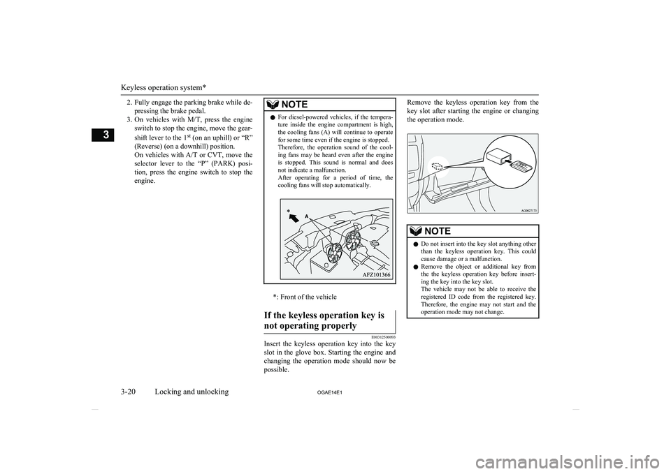 MITSUBISHI ASX 2014  Owners Manual (in English) 2.Fully engage the parking brake while de-
pressing the brake pedal.
3. On  vehicles  with  M/T,  press  the  engine
switch to stop the engine, move the gear-
shift lever to the 1 st
 (on an uphill) o