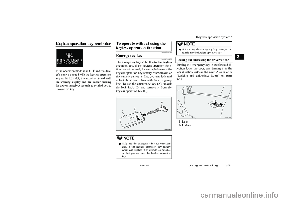 MITSUBISHI ASX 2014  Owners Manual (in English) Keyless operation key reminder
If the operation mode is in OFF and the driv-er’s door is opened with the keyless operationkey  in  the  key  slot,  a  warning  is  issued  with the  warning  display