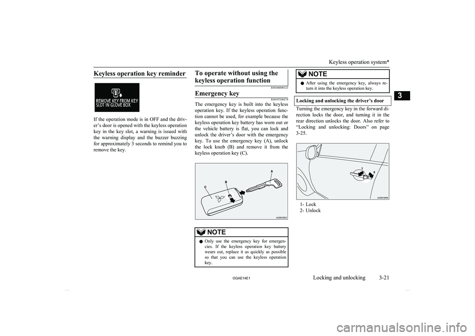 MITSUBISHI ASX 2014   (in English) User Guide Keyless operation key reminder
If the operation mode is in OFF and the driv-er’s door is opened with the keyless operationkey  in  the  key  slot,  a  warning  is  issued  with the  warning  display