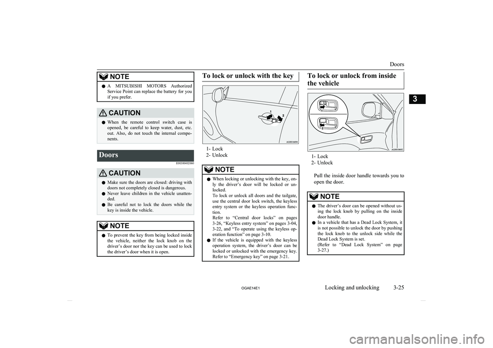 MITSUBISHI ASX 2014   (in English) Owners Guide NOTElA 
MITSUBISHI  MOTORS  Authorized
Service Point can replace the battery for you if you prefer.CAUTIONl When  the  remote  control  switch  case  is
opened,  be  careful  to  keep  water,  dust,  