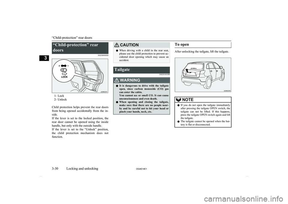 MITSUBISHI ASX 2014  Owners Manual (in English) “Child-protection” reardoors E00300900999
1- Lock
2- Unlock
Child  protection  helps  prevent  the  rear  doors
from  being  opened  accidentally  from  the  in- side.
If  the  lever  is  set  to 