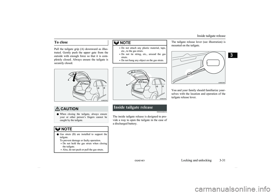 MITSUBISHI ASX 2014  Owners Manual (in English) To close
Pull  the  tailgate  grip  (A)  downward  as  illus-trated.  Gently  push  the  upper  gate  from  the
outside  with  enough  force  so  that  it  is  com-
pletely  closed.  Always  ensure  t