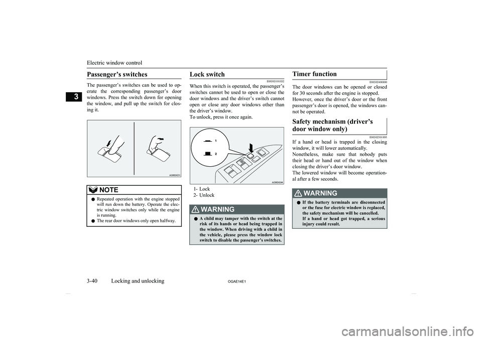 MITSUBISHI ASX 2014   (in English) Owners Guide Passenger’s switches
The  passenger’s  switches  can  be  used  to  op-
erate  the  corresponding  passenger’s  door
windows.  Press  the  switch  down  for  opening the  window,  and  pull  up 