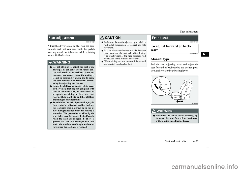 MITSUBISHI ASX 2014  Owners Manual (in English) Seat adjustmentE00400300271
Adjust  the  driver’s  seat  so  that  you  are  com- fortable  and  that  you  can  reach  the  pedals,
steering  wheel,  switches  etc.  while  retaining a clear field 