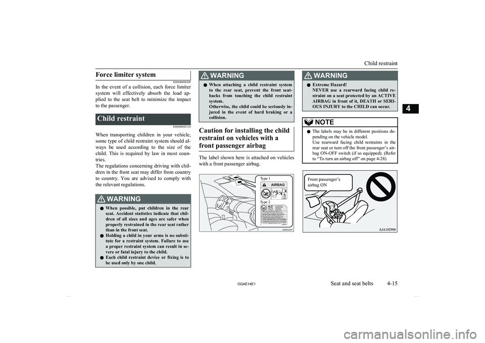 MITSUBISHI ASX 2014  Owners Manual (in English) Force limiter system
E00406000209
In  the  event  of  a  collision,  each  force  limiter
system  will  effectively  absorb  the  load  ap- plied  to  the  seat  belt  to  minimize  the  impact
to the