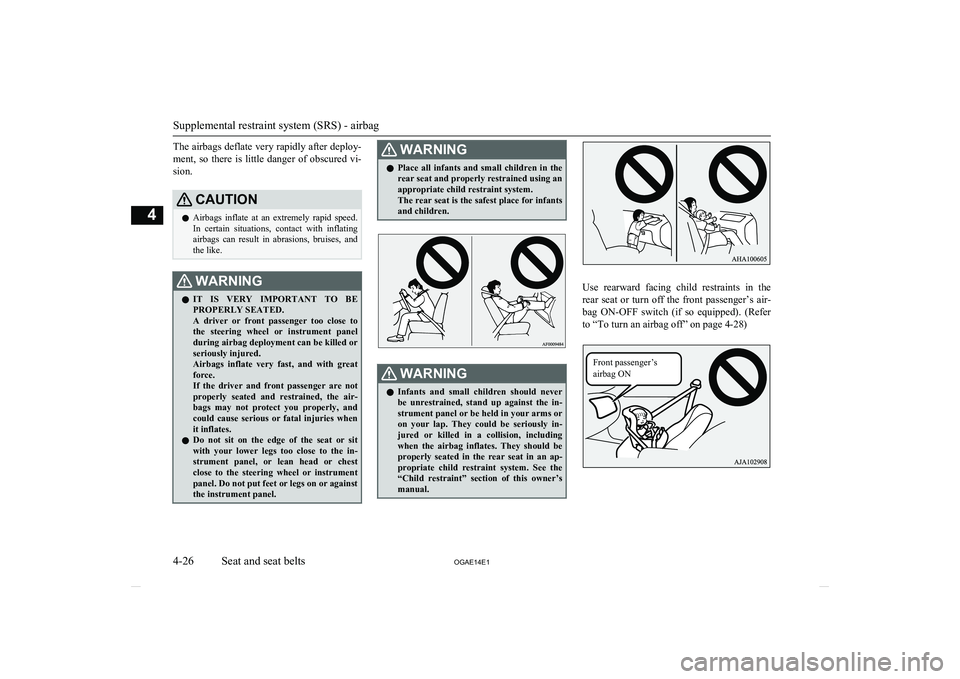 MITSUBISHI ASX 2014  Owners Manual (in English) The airbags deflate very rapidly after deploy-
ment,  so  there  is  little  danger  of  obscured  vi- sion.CAUTIONl Airbags  inflate  at  an  extremely  rapid  speed.
In  certain  situations,  contac