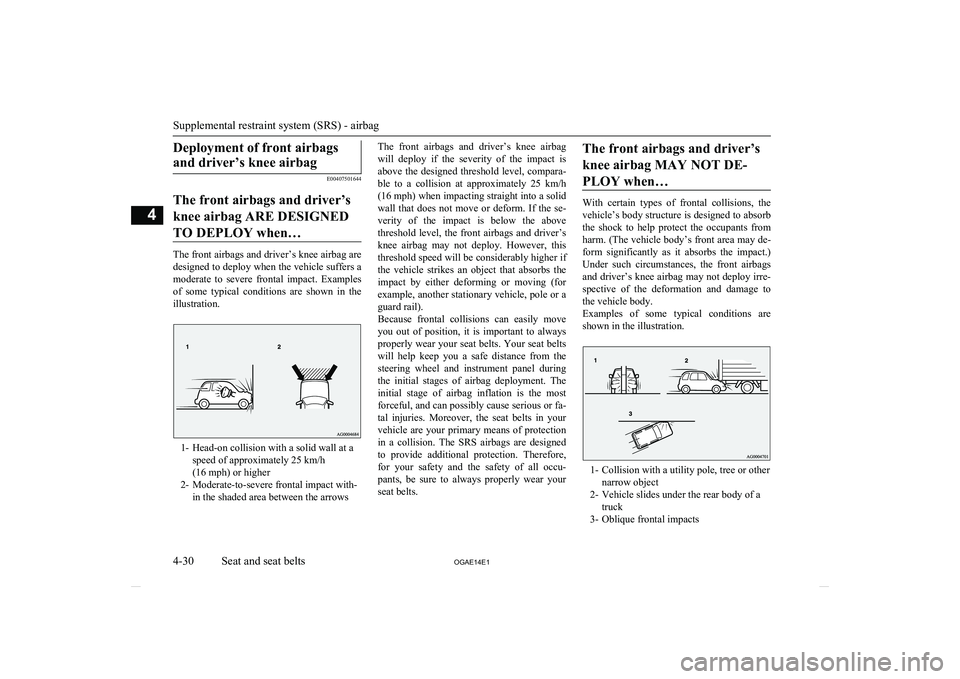 MITSUBISHI ASX 2014  Owners Manual (in English) Deployment of front airbagsand driver’s knee airbag
E00407501644
The front airbags and driver’s knee airbag ARE DESIGNEDTO DEPLOY when…
The front airbags and driver’s knee airbag are designed 