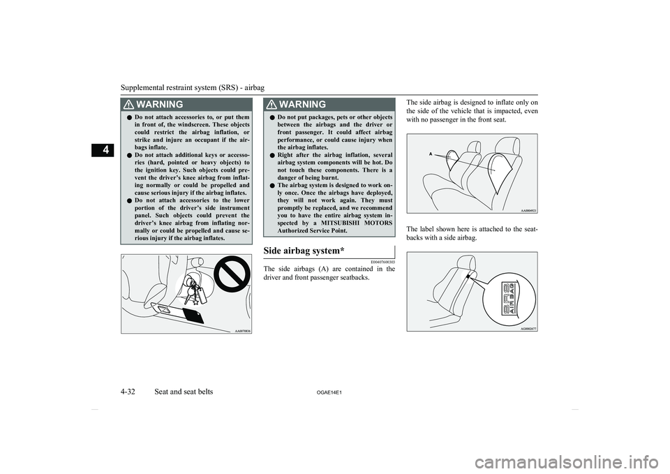 MITSUBISHI ASX 2014  Owners Manual (in English) WARNINGlDo  not  attach  accessories  to,  or  put  them
in  front  of,  the  windscreen.  These  objects
could  restrict  the  airbag  inflation,  or strike  and  injure  an  occupant  if  the  air-
