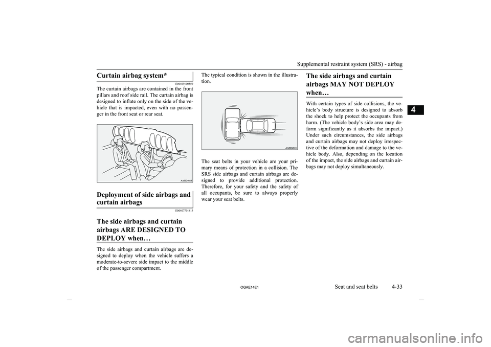 MITSUBISHI ASX 2014  Owners Manual (in English) Curtain airbag system*
E00409100559
The curtain airbags are contained in the front
pillars and roof side rail. The curtain airbag is
designed to inflate only on the side of the ve- hicle  that  is  im