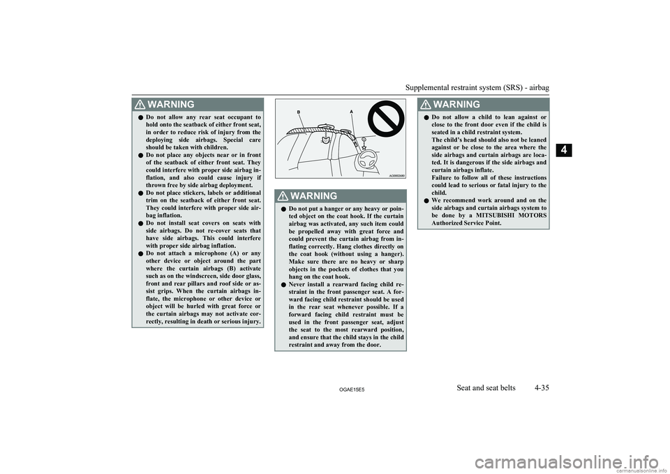 MITSUBISHI ASX 2015  Owners Manual (in English) WARNINGlDo  not  allow  any  rear  seat  occupant  to
hold onto the seatback of either front seat,
in  order  to  reduce  risk  of  injury  from  the
deploying  side  airbags.  Special  care
should be