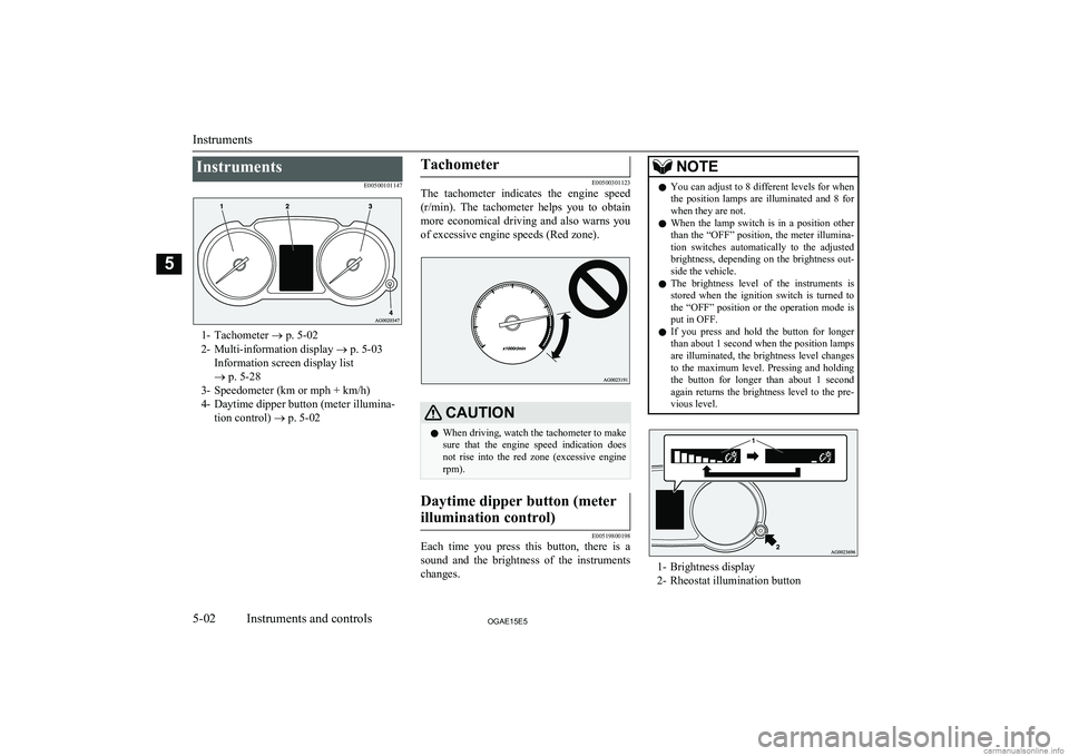 MITSUBISHI ASX 2015 Owners Manual (in English) InstrumentsE00500101147
1- Tachometer ® p. 5-02
2- Multi-information display ® p. 5-03
Information screen display list
® p. 5-28
3- Speedometer (km or mph + km/h)
4- Daytime dipper button (meter MITSUBISHI ASX 2015 Owners Manual (in English) InstrumentsE00500101147
1- Tachometer ® p. 5-02
2- Multi-information display ® p. 5-03
Information screen display list
® p. 5-28
3- Speedometer (km or mph + km/h)
4- Daytime dipper button (meter