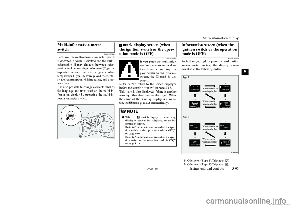 MITSUBISHI ASX 2015  Owners Manual (in English) Multi-information meterswitch
E00520000608
Each time the multi-information meter switch
is  operated,  a  sound  is  emitted  and  the  multi-
information  display  changes  between  infor- mation suc