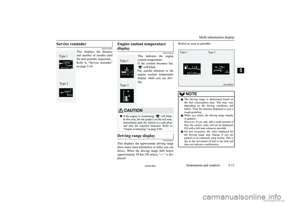 MITSUBISHI ASX 2015  Owners Manual (in English) Service reminder
E00522500694
This  displays  the  distance
and  number  of  months  until
the next periodic inspection.
Refer  to  “Service  reminder” on page 5-16.
Engine coolant temperature
dis