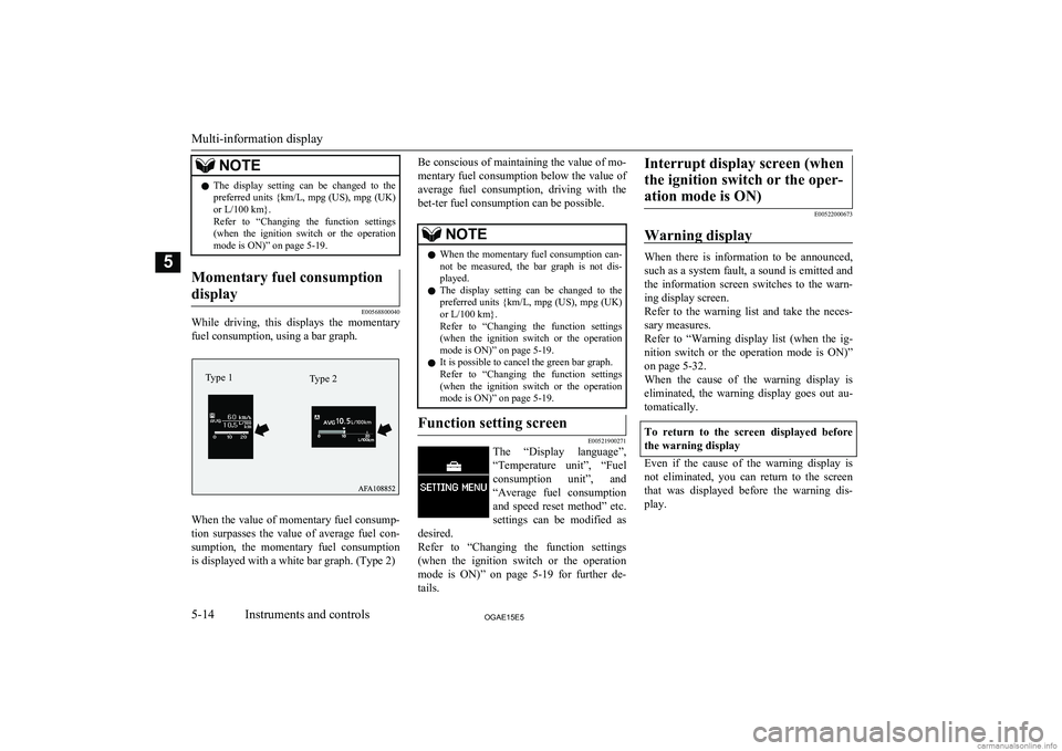 MITSUBISHI ASX 2015  Owners Manual (in English) NOTElThe  display  setting  can  be  changed  to  the
preferred units { km/L, mpg (US), mpg (UK)
or L/100 km}.
Refer  to  “Changing  the  function  settings (when  the  ignition  switch  or  the  op