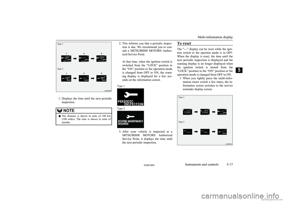 MITSUBISHI ASX 2015  Owners Manual (in English) Type 1Type 2
1.Displays  the  time  until  the  next  periodic
inspection.
NOTEl The  distance  is  shown  in  units  of  100  km
(100  miles).  The  time  is  shown  in  units  of months.2. This  inf