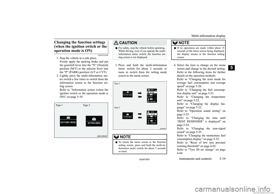 MITSUBISHI ASX 2015  Owners Manual (in English) Changing the function settings(when the ignition switch or theoperation mode is ON)
E00522701808
1. Stop the vehicle in a safe place.
Firmly  apply  the  parking  brake  and  put
the gearshift lever i