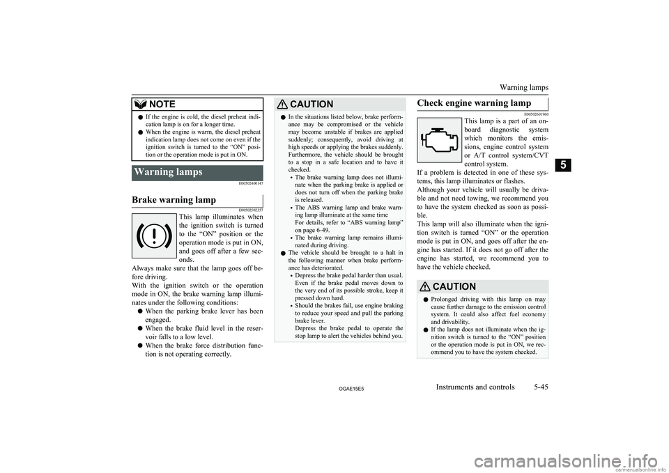 MITSUBISHI ASX 2015  Owners Manual (in English) NOTElIf  the  engine  is  cold,  the  diesel  preheat  indi-
cation lamp is on for a longer time.
l When the engine is warm, the diesel preheat
indication lamp does not come on even if the
ignition  s