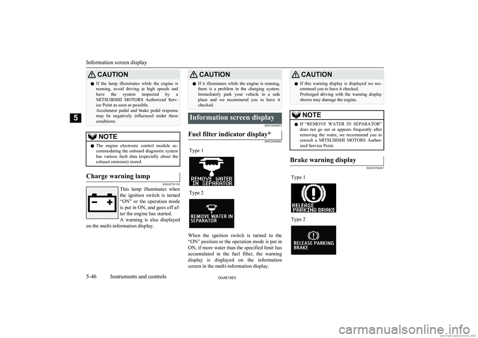 MITSUBISHI ASX 2015  Owners Manual (in English) CAUTIONlIf  the  lamp  illuminates  while  the  engine  is
running,  avoid  driving  at  high  speeds  and have  the  system  inspected  by  a
MITSUBISHI  MOTORS   Authorized  Serv-
ice Point as soon 