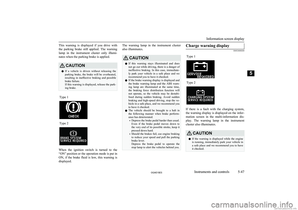 MITSUBISHI ASX 2015  Owners Manual (in English) This  warning  is  displayed  if  you  drive  withthe  parking  brake  still  applied.  The  warning lamp  in  the  instrument  cluster  only  illumi-
nates when the parking brake is applied.CAUTIONl 