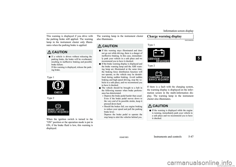 MITSUBISHI ASX 2015 Owners Manual (in English) This warning is displayed if you drive withthe parking brake still applied. The warning lamp in the instrument cluster only illumi-
nates when the parking brake is applied.CAUTIONl MITSUBISHI ASX 2015 Owners Manual (in English) This warning is displayed if you drive withthe parking brake still applied. The warning lamp in the instrument cluster only illumi-
nates when the parking brake is applied.CAUTIONl