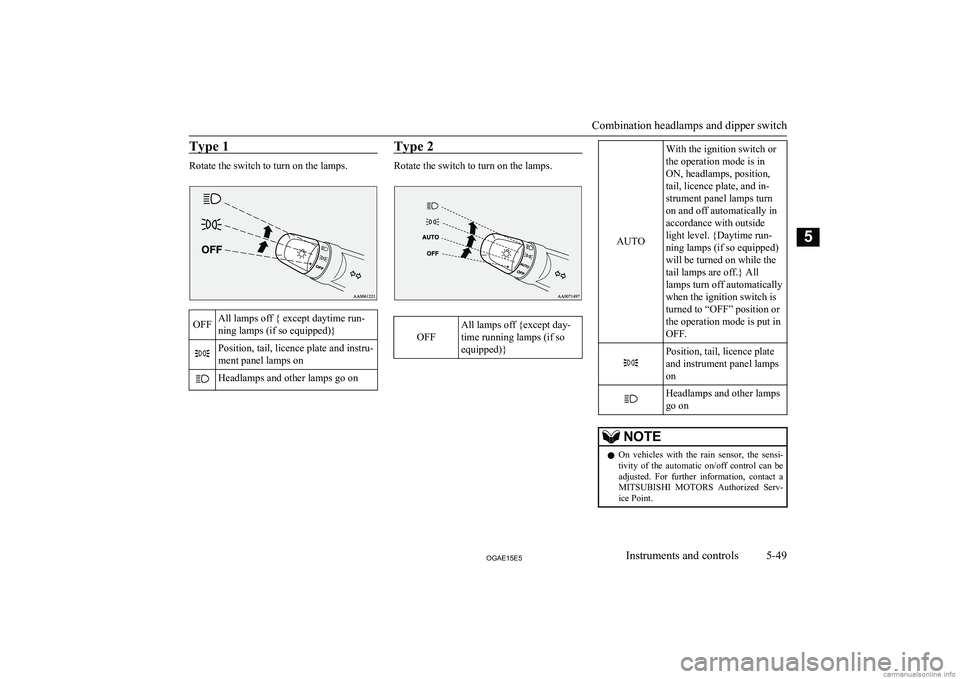 MITSUBISHI ASX 2015  Owners Manual (in English) Type 1
Rotate the switch to turn on the lamps.
OFFAll lamps off { except daytime run-
ning lamps (if so equipped)}Position, tail, licence plate and instru-
ment panel lamps onHeadlamps and other lamps