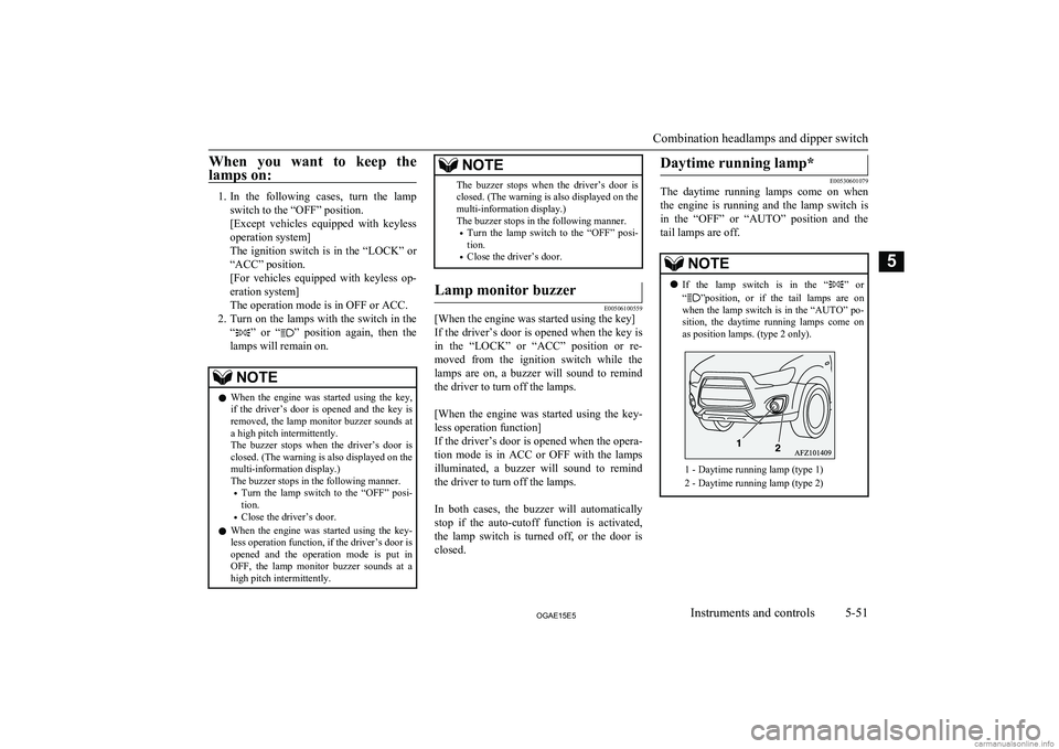 MITSUBISHI ASX 2015   (in English) User Guide When  you  want  to  keep  the
lamps on:
1. In  the  following  cases,  turn  the  lamp
switch to the “OFF” position.
[Except  vehicles  equipped  with  keyless
operation system]
The ignition swit