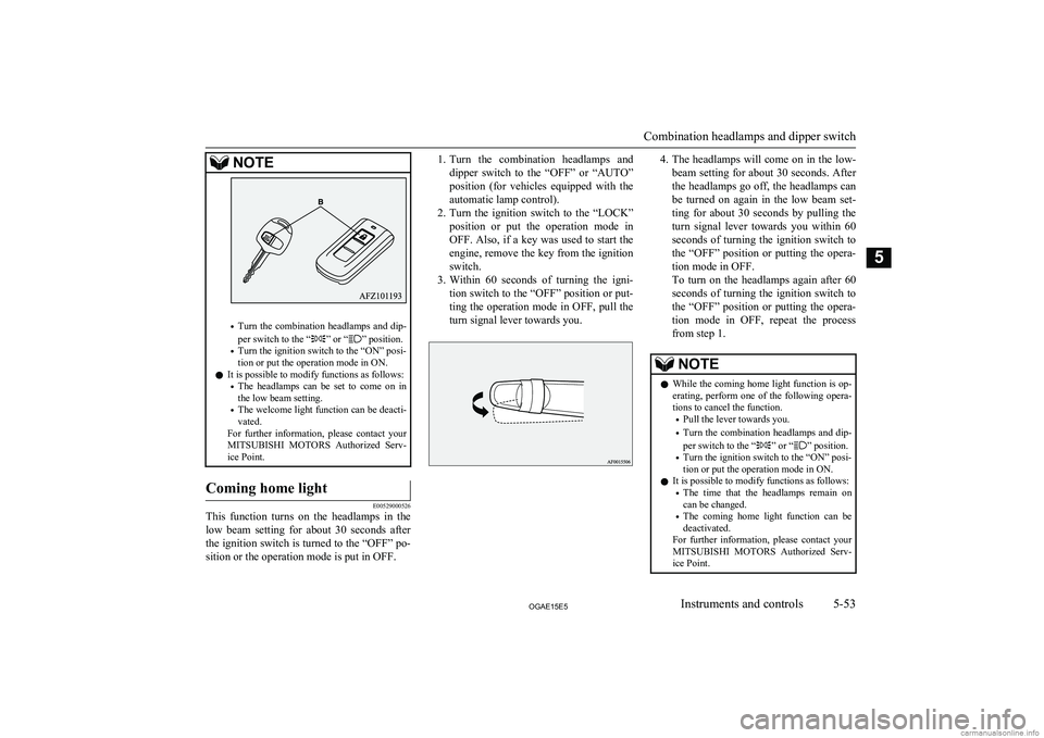 MITSUBISHI ASX 2015   (in English) Owners Guide NOTE
•Turn  the  combination  headlamps  and  dip-
per switch to the “” or “” position.
• Turn the ignition switch to the “ON” posi-
tion or put the operation mode in ON.
l It is possi