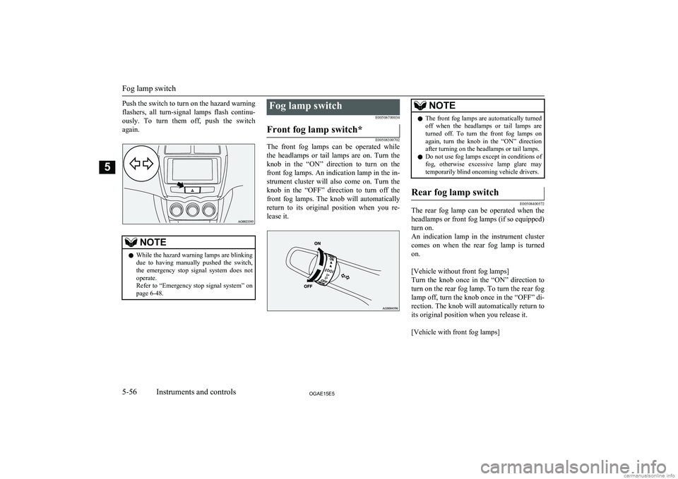 MITSUBISHI ASX 2015 (in English) User Guide Push the switch to turn on the hazard warningflashers, all turn-signal lamps flash continu-
ously. To turn them off, push the switch
again.NOTEl While the hazard warning lamps are blinking MITSUBISHI ASX 2015 (in English) User Guide Push the switch to turn on the hazard warningflashers, all turn-signal lamps flash continu-
ously. To turn them off, push the switch
again.NOTEl While the hazard warning lamps are blinking