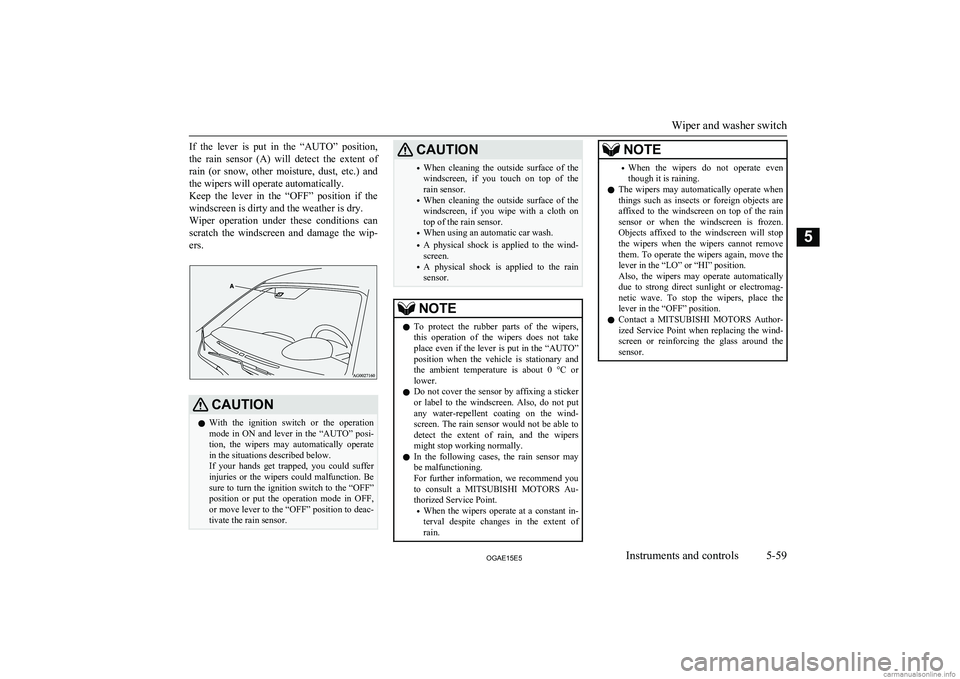MITSUBISHI ASX 2015  Owners Manual (in English) If  the  lever  is  put  in  the  “AUTO”  position,the  rain  sensor  (A)  will  detect  the  extent  of
rain  (or  snow,  other  moisture,  dust,  etc.)  and the wipers will operate automatically