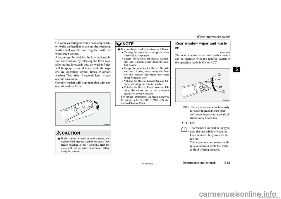 MITSUBISHI ASX 2015  Owners Manual (in English) On vehicles equipped with a headlamp wash-
er, while the headlamps are on, the headlamp washer  will  operate  once  together  with  thewindscreen washer.
Also, except for vehicles for Russia, Kazakh-