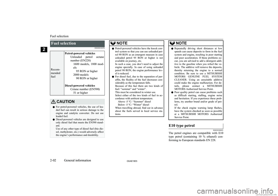 MITSUBISHI ASX 2015   (in English) User Guide Fuel selectionE00200103076
Recom-
mended
fuel
Petrol-powered vehicles Unleaded  petrol  octanenumber (EN228) 1600  models,  1800  mod-
els 95 RON or higher
2000 models 90 RON or higher
Diesel-powered 