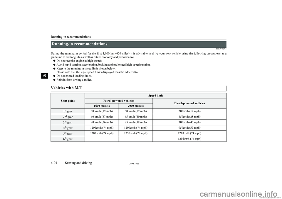 MITSUBISHI ASX 2015  Owners Manual (in English) Running-in recommendationsE00600403914
During  the  running-in  period  for  the  first  1,000  km  (620  miles)  it  is  advisable  to  drive  your  new  vehicle  using  the  following  precautions  