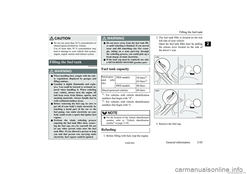 MITSUBISHI ASX 2015  Owners Manual (in English) CAUTIONlDo not use more than 10 % concentration of
ethanol (grain alcohol) by volume.
Use  of  more  than  10  %  concentration  may
lead  to  damage  to  your  vehicle  fuel  system,
engine, engine s