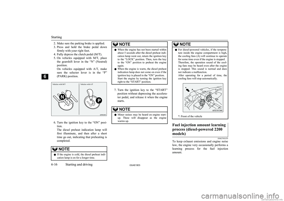 MITSUBISHI ASX 2015  Owners Manual (in English) 2. Make sure the parking brake is applied.
3. Press  and  hold  the  brake  pedal  down
firmly with your right foot.
4. Fully depress the clutch pedal (M/T).
5. On  vehicles  equipped  with  M/T,  pla