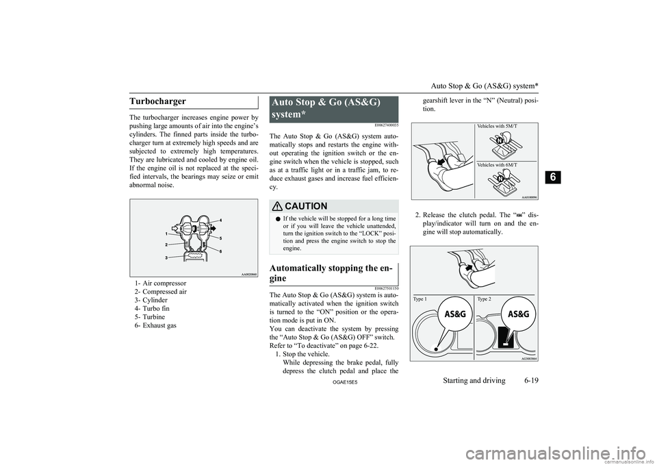 MITSUBISHI ASX 2015  Owners Manual (in English) Turbocharger
The  turbocharger  increases  engine  power  by
pushing large amounts of air into the engine’s
cylinders.  The  finned  parts  inside  the  turbo-
charger turn at extremely high speeds 