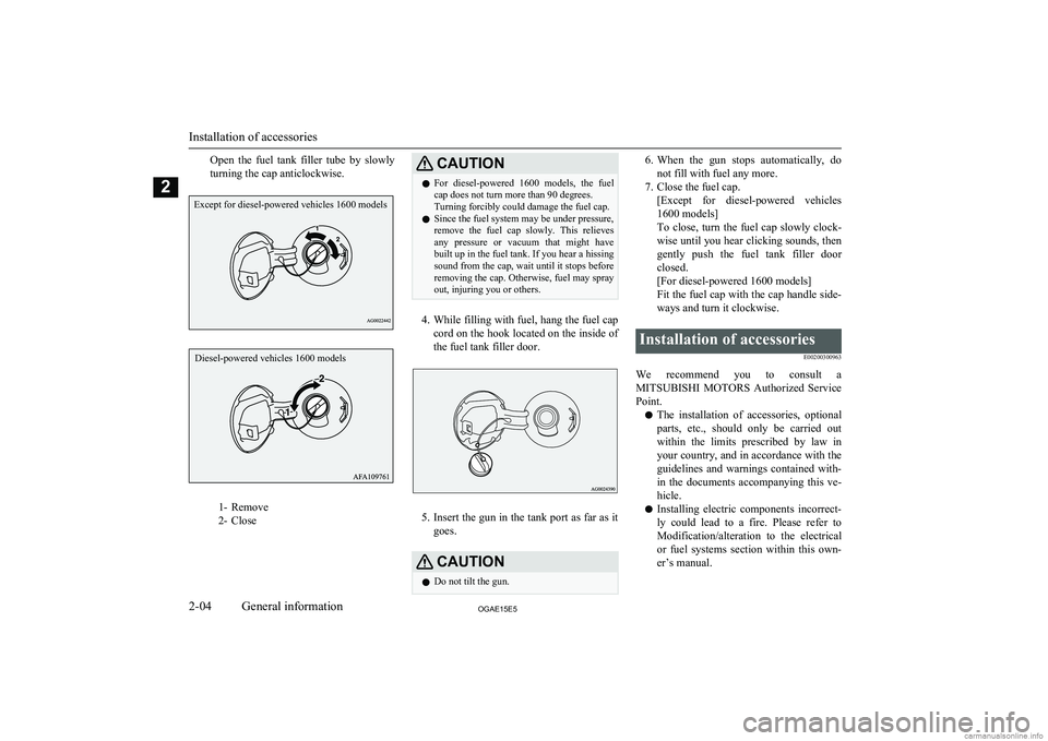 MITSUBISHI ASX 2015  Owners Manual (in English) Open  the  fuel  tank  filler  tube  by  slowly
turning the cap anticlockwise.
1- Remove
2- Close
CAUTIONl For  diesel-powered  1600  models,  the  fuel
cap does not turn more than 90 degrees.
Turning