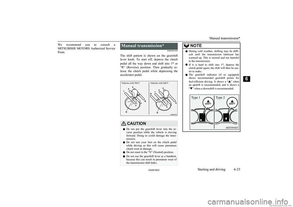 MITSUBISHI ASX 2015 Owners Manual (in English) We recommend you to consult aMITSUBISHI MOTORS Authorized Service
Point.Manual transmission*
E00602001806
The shift pattern is shown on the gearshift lever knob. To start off, dep MITSUBISHI ASX 2015 Owners Manual (in English) We recommend you to consult aMITSUBISHI MOTORS Authorized Service
Point.Manual transmission*
E00602001806
The shift pattern is shown on the gearshift lever knob. To start off, dep