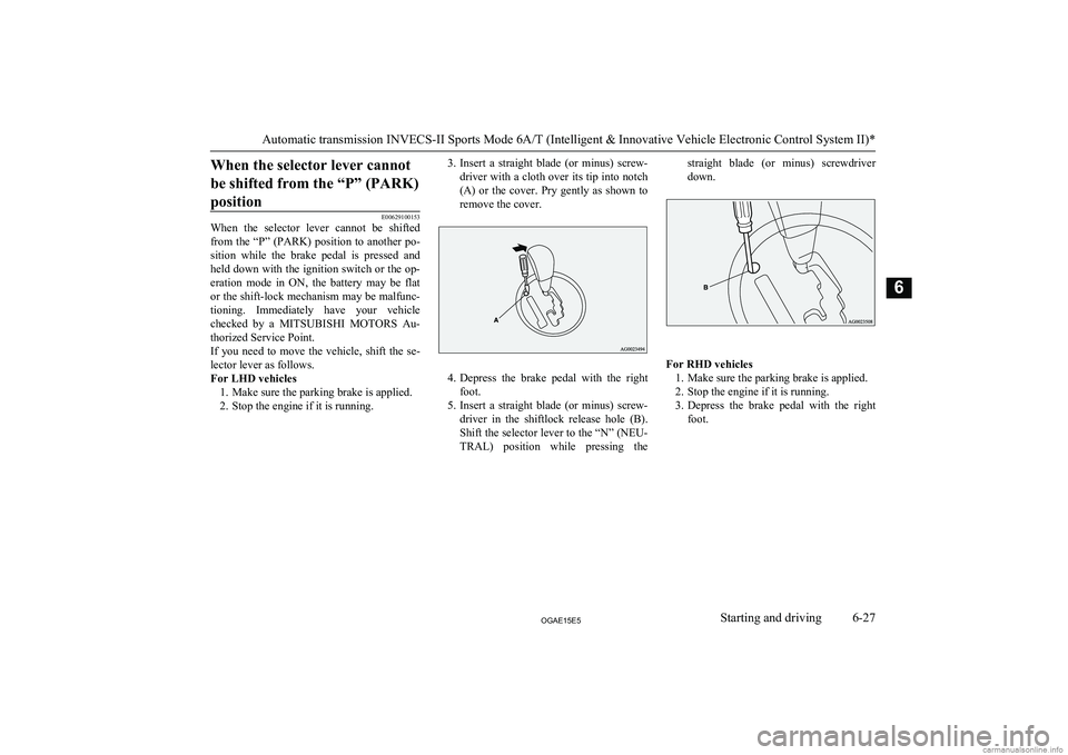 MITSUBISHI ASX 2015  Owners Manual (in English) When the selector lever cannotbe shifted from the “P” (PARK)position
E00629100153
When  the  selector  lever  cannot  be  shifted
from the “P” (PARK) position to another po-
sition  while  the