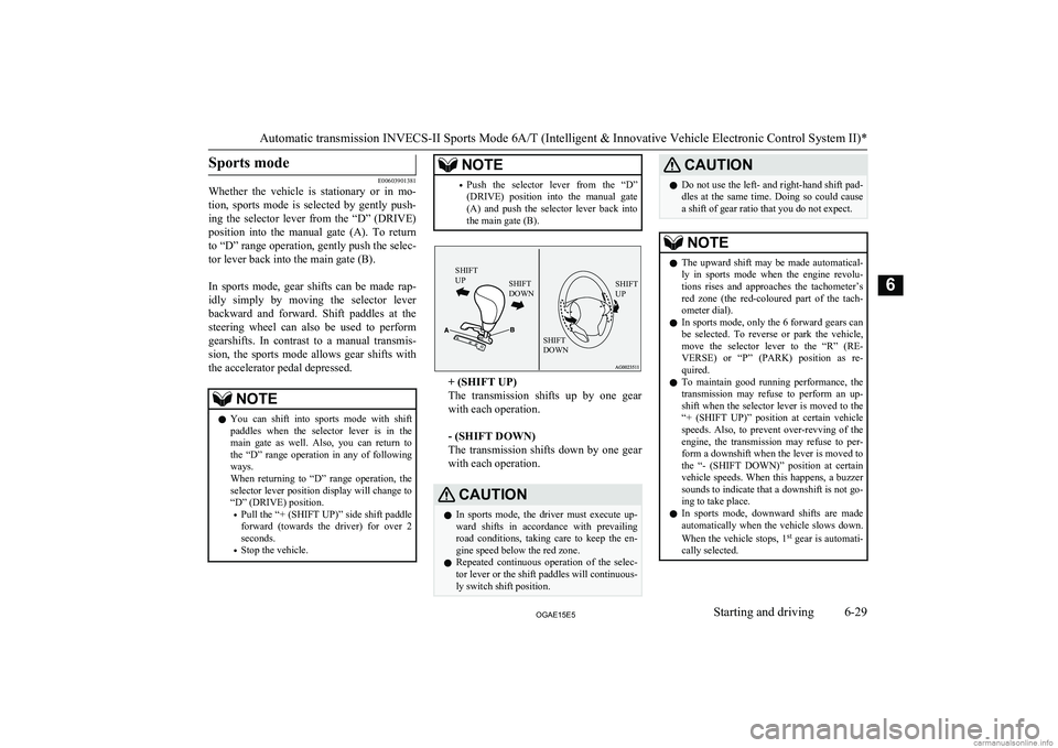 MITSUBISHI ASX 2015  Owners Manual (in English) Sports mode
E00603901381
Whether  the  vehicle  is  stationary  or  in  mo-
tion,  sports  mode  is  selected  by  gently  push-
ing  the  selector  lever  from  the  “D”  (DRIVE) position  into  