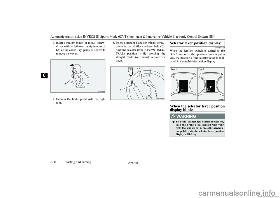 MITSUBISHI ASX 2015   (in English) Owners Guide 3.Insert  a  straight  blade  (or  minus)  screw-
driver with a cloth over its tip into notch (A)  of  the  cover.  Pry  gently  as  shown  to remove the cover.
4. Depress  the  brake  pedal  with  th