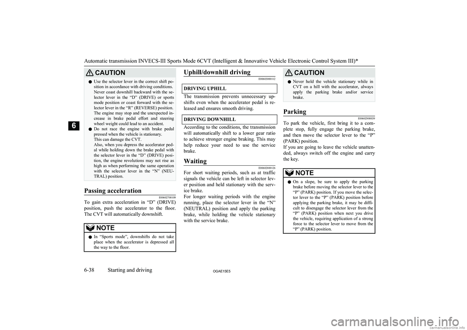 MITSUBISHI ASX 2015   (in English) Owners Guide CAUTIONlUse the selector lever in the correct shift po-
sition in accordance with driving conditions.
Never  coast  downhill  backward  with  the  se-
lector  lever  in  the  “D”  (DRIVE)  or  spo