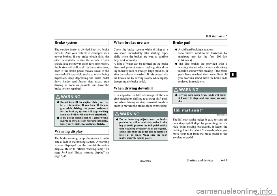 MITSUBISHI ASX 2015  Owners Manual (in English) Brake system
The  service  brake  is  divided  into  two  brake
circuits.  And  your  vehicle  is  equipped  with
power  brakes.  If  one  brake  circuit  fails,  the
other  is  available  to  stop  t