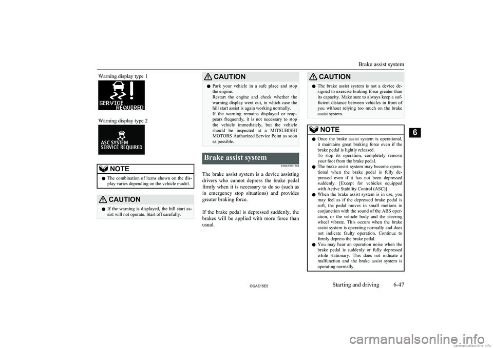 MITSUBISHI ASX 2015  Owners Manual (in English) Warning display type 1Warning display type 2NOTElThe  combination  of  items  shown  on  the  dis-
play varies depending on the vehicle model.CAUTIONl If  the  warning  is  displayed,  the  hill  star