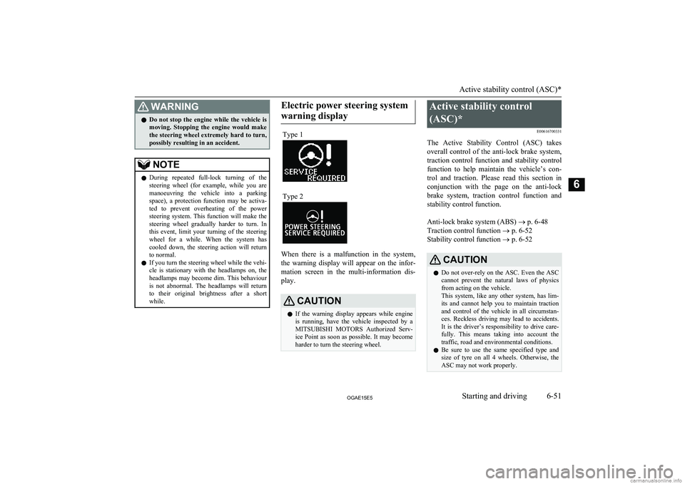 MITSUBISHI ASX 2015   (in English) Owners Guide WARNINGlDo not stop the engine while the vehicle is
moving.  Stopping  the  engine  would  make the steering wheel extremely hard to turn,
possibly resulting in an accident.NOTEl During  repeated  ful