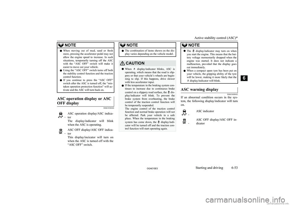 MITSUBISHI ASX 2015  Owners Manual (in English) NOTElWhen  moving  out  of  mud,  sand  or  fresh
snow, pressing the accelerator pedal may not
allow  the  engine  speed  to  increase.  In  such
situations,  temporarily  turning  off  the  ASC with 