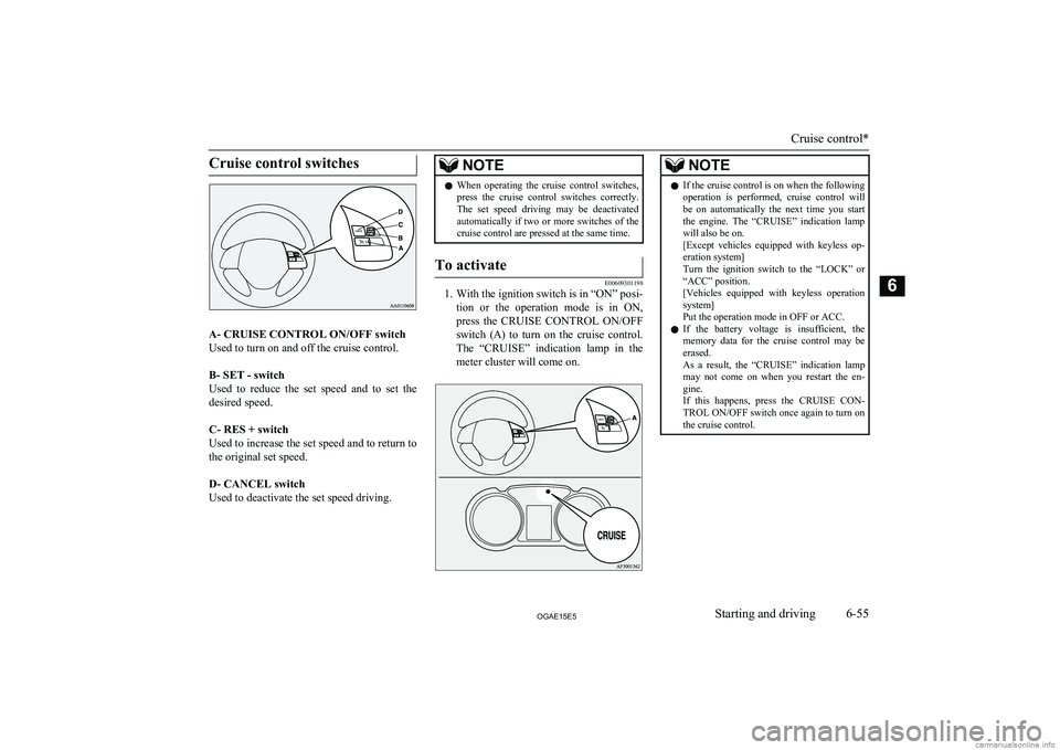 MITSUBISHI ASX 2015  Owners Manual (in English) Cruise control switches
A- CRUISE CONTROL ON/OFF switchUsed to turn on and off the cruise control. 
B- SET - switch
Used  to  reduce  the  set  speed  and  to  set  the
desired speed.
 
C- RES + switc