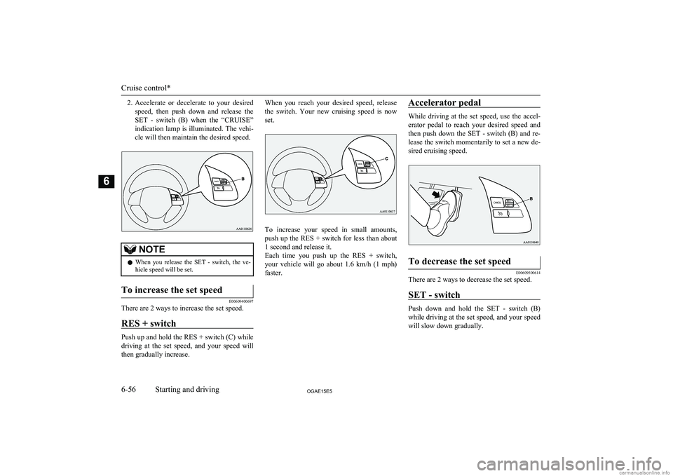 MITSUBISHI ASX 2015  Owners Manual (in English) 2.Accelerate  or  decelerate  to  your  desired
speed,  then  push  down  and  release  the SET  -  switch  (B)  when  the  “CRUISE”
indication lamp is illuminated. The vehi- cle will then maintai